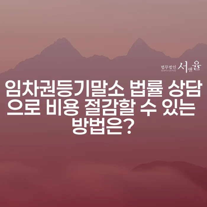 임차권등기말소 법률 상담으로 비용 절감할 수 있는 방법은?