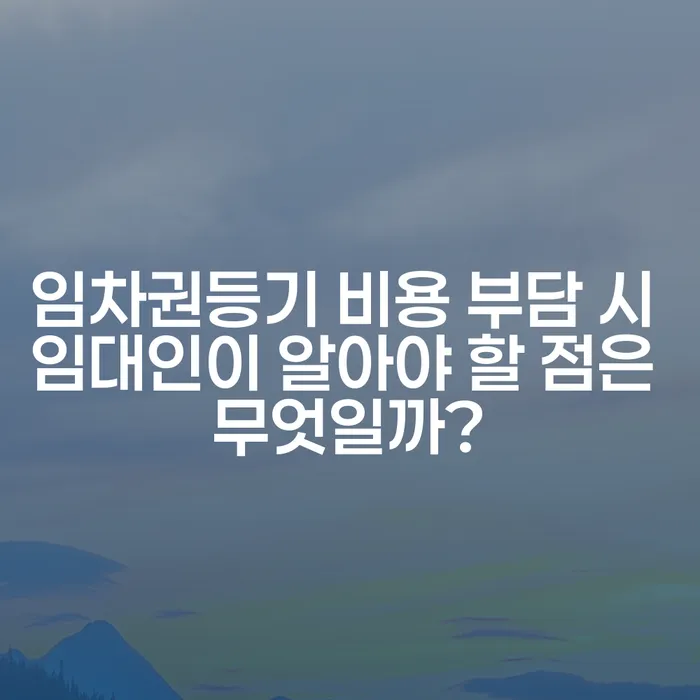 임차권등기 비용 부담 시 임대인이 알아야 할 점은 무엇일까?